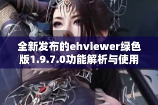全新发布的ehviewer绿色版1.9.7.0功能解析与使用指南