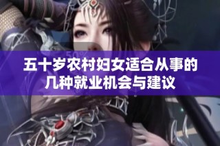 五十岁农村妇女适合从事的几种就业机会与建议