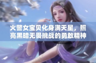 火警女宝贝化身满天星，照亮黑暗无畏挑战的勇敢精神