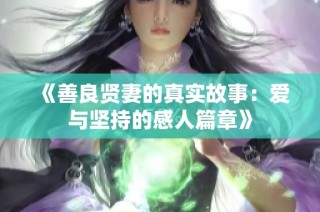 《善良贤妻的真实故事：爱与坚持的感人篇章》