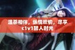 温茶相伴，纵情欢愉，尽享c1v1醉人时光