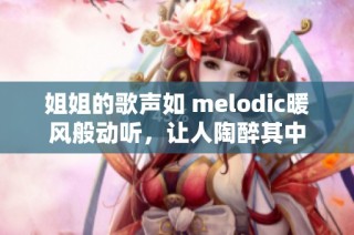 姐姐的歌声如 melodic暖风般动听，让人陶醉其中