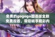 免费的gogogo国语版全剧免费观看，带您畅享精彩内容