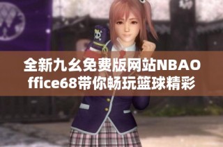 全新九幺免费版网站NBAOffice68带你畅玩篮球精彩赛事