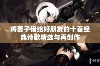 将妻子借给好朋友的十首经典诗歌精选与再创作