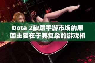 Dota 2缺席手游市场的原因主要在于其复杂的游戏机制和竞技性，适合端游而非手游。