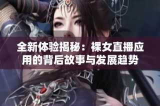 全新体验揭秘：裸女直播应用的背后故事与发展趋势