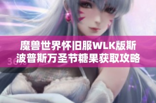 魔兽世界怀旧服WLK版斯波普斯万圣节糖果获取攻略大全