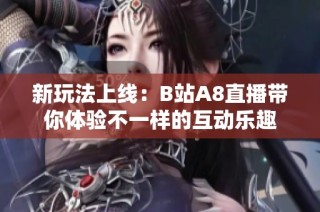 新玩法上线：B站A8直播带你体验不一样的互动乐趣