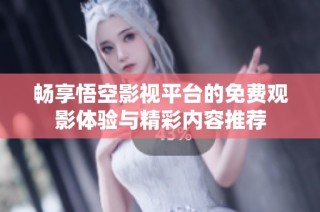 畅享悟空影视平台的免费观影体验与精彩内容推荐