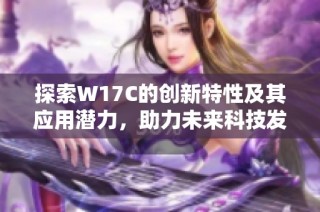 探索W17C的创新特性及其应用潜力，助力未来科技发展