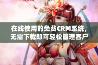 在线使用的免费CRM系统，无需下载即可轻松管理客户关系