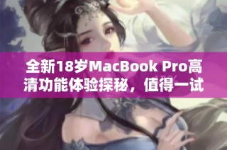 全新18岁MacBook Pro高清功能体验探秘，值得一试的理由