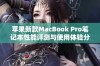 苹果新款MacBook Pro笔记本性能评测与使用体验分享