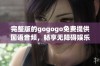 完整版的gogogo免费提供国语音频，畅享无障碍娱乐体验