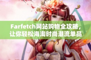 Farfetch网站购物全攻略，让你轻松海淘时尚潮流单品