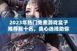 2023年热门免费游戏盒子推荐前十名，良心选择助你畅玩游戏