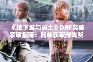 《地下城与勇士》DNF奖励领取指南：简单获取游戏奖励的有效策略