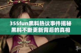 355fun黑料热议事件揭秘黑料不断更新背后的真相