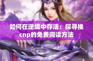 如何在逆境中存活：探寻挨cnp的免费阅读方法