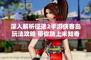 深入解析征途2手游侠客岛玩法攻略 带你踏上未知奇遇的冒险之旅