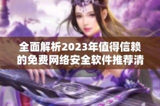 全面解析2023年值得信赖的免费网络安全软件推荐清单