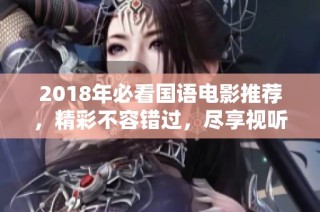 2018年必看国语电影推荐，精彩不容错过，尽享视听盛宴