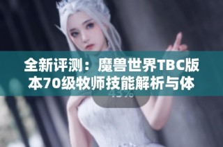 全新评测：魔兽世界TBC版本70级牧师技能解析与体验分享