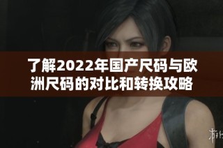 了解2022年国产尺码与欧洲尺码的对比和转换攻略