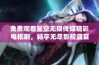 免费观看星空无限传媒精彩电视剧，畅享无尽影视盛宴