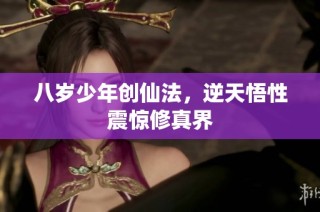 八岁少年创仙法，逆天悟性震惊修真界