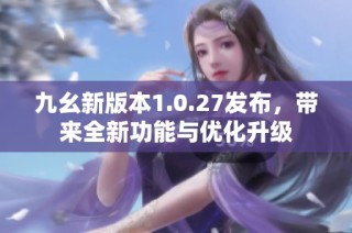 九幺新版本1.0.27发布，带来全新功能与优化升级