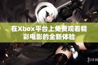 在Xbox平台上免费观看精彩电影的全新体验