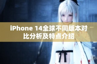 iPhone 14全球不同版本对比分析及特点介绍