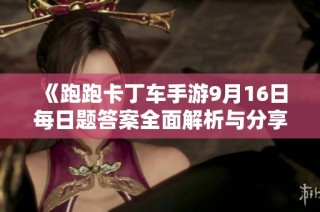 《跑跑卡丁车手游9月16日每日题答案全面解析与分享》