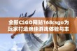 全新CSGO网站168csgo为玩家打造绝佳游戏体验与丰富资讯