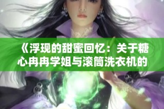 《浮现的甜蜜回忆：关于糖心冉冉学姐与滚筒洗衣机的故事》