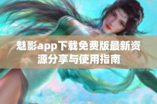 魅影app下载免费版最新资源分享与使用指南