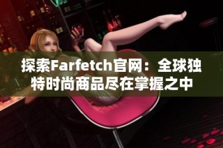 探索Farfetch官网：全球独特时尚商品尽在掌握之中