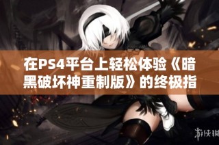 在PS4平台上轻松体验《暗黑破坏神重制版》的终极指南