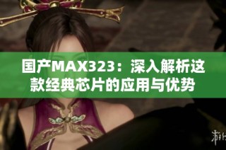 国产MAX323：深入解析这款经典芯片的应用与优势