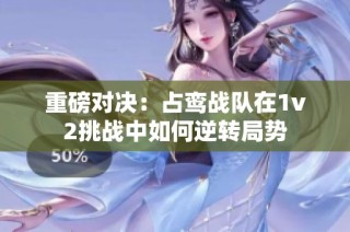 重磅对决：占鸾战队在1v2挑战中如何逆转局势