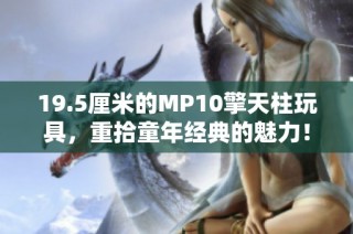 19.5厘米的MP10擎天柱玩具，重拾童年经典的魅力！