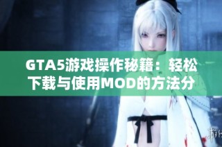 GTA5游戏操作秘籍：轻松下载与使用MOD的方法分享