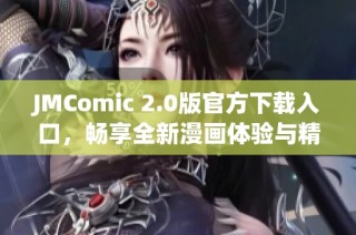 JMComic 2.0版官方下载入口，畅享全新漫画体验与精彩内容分享