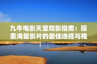 九牛电影天堂观影指南：探索海量影片的最佳选择与推荐