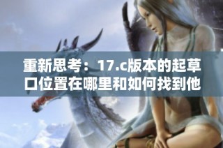 重新思考：17.c版本的起草口位置在哪里和如何找到他们