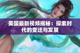 美国最新视频揭秘：探索时代的变迁与发展