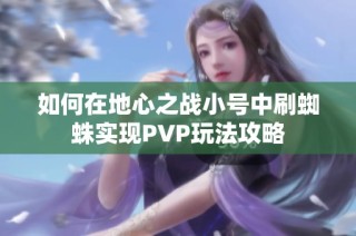 如何在地心之战小号中刷蜘蛛实现PVP玩法攻略