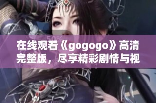 在线观看《gogogo》高清完整版，尽享精彩剧情与视觉盛宴